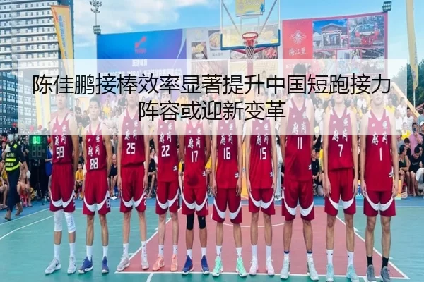 陈佳鹏接棒效率显著提升中国短跑接力阵容或迎新变革